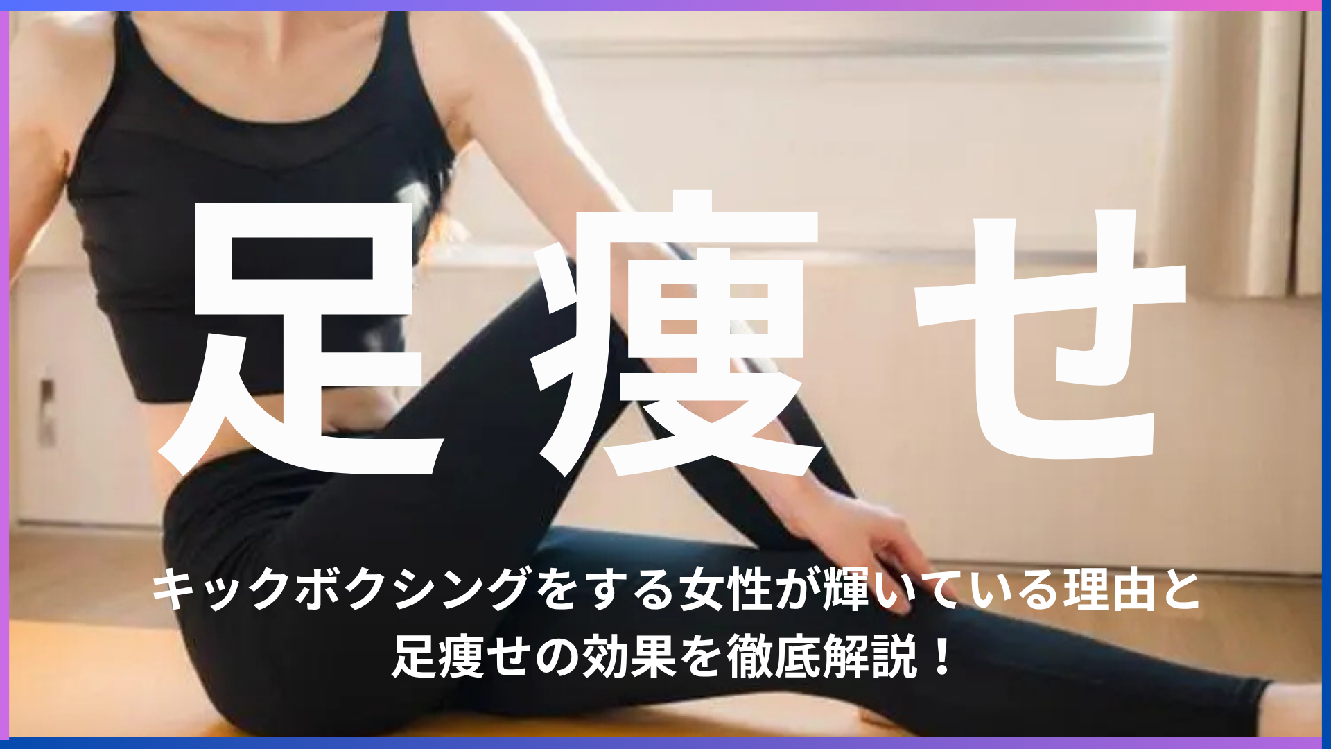 キックボクシングで美脚！？足痩せ効果が期待できる理由とキックボクシングをする女性が輝いている理由。