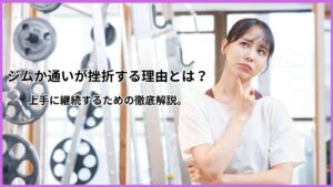 ジム通いが長く続かない理由?上手にジムに通い続けるコツや対策を徹底解説します。