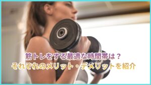 筋トレをする最適な時間帯は?それぞれのメリットやデメリットなどを詳しく解説します。